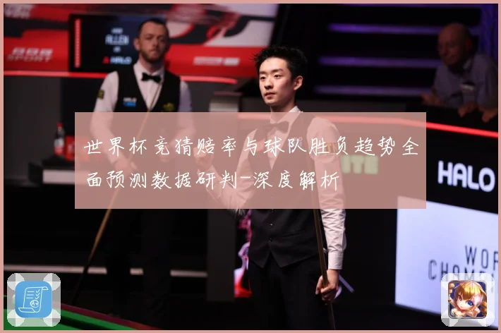 世界杯竞猜赔率与球队胜负趋势全面预测数据研判-深度解析