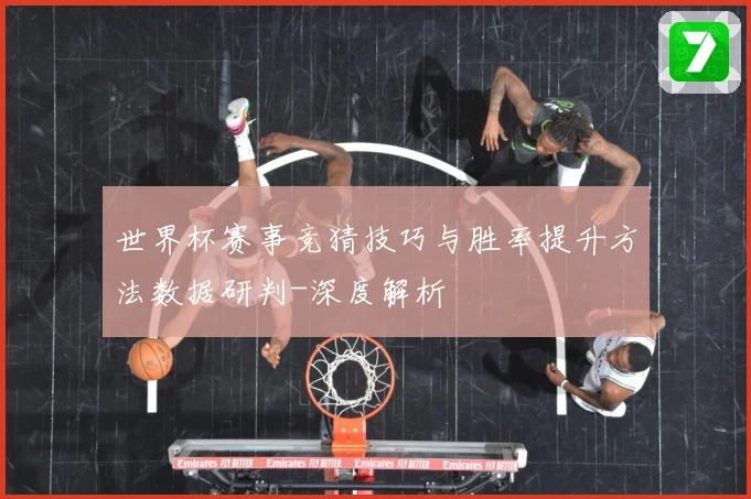 世界杯赛事竞猜技巧与胜率提升方法数据研判-深度解析