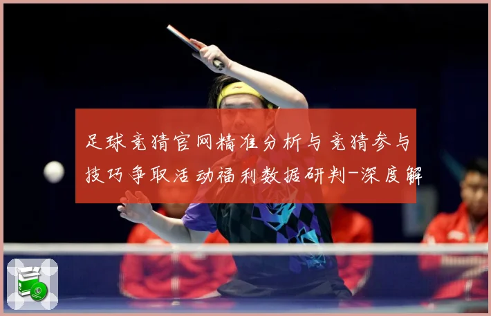 足球竞猜官网精准分析与竞猜参与技巧争取活动福利数据研判-深度解析