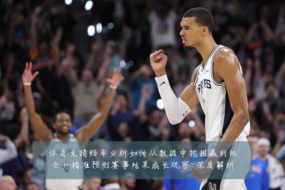 体育竞猜赔率分析如何从数据中挖掘赢利机会并精准预测赛事结果成长观察-深度解析