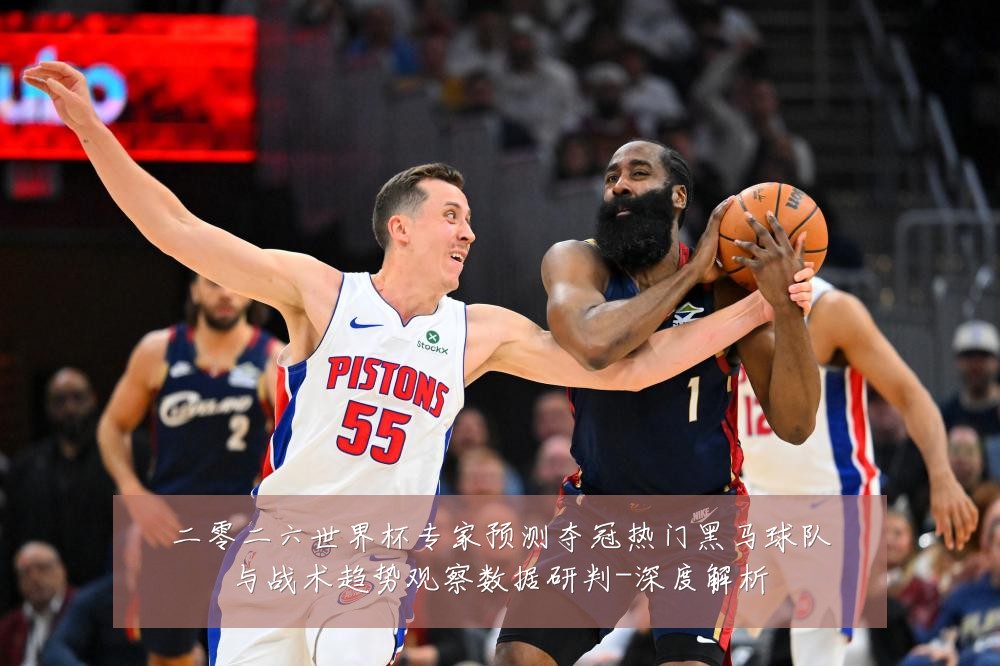 二零二六世界杯专家预测夺冠热门黑马球队与战术趋势观察数据研判-深度解析