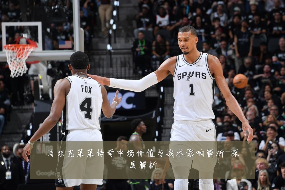 马尔克莱莱传奇中场价值与战术影响解析-深度解析