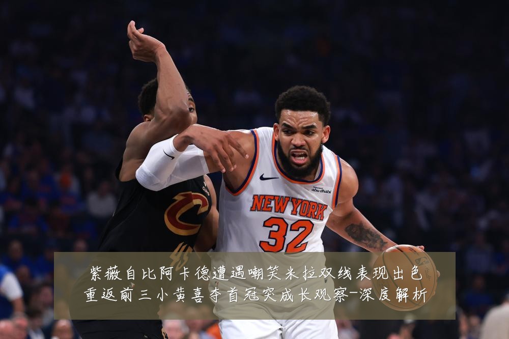 紫薇自比阿卡德遭遇嘲笑米拉双线表现出色重返前三小黄喜夺首冠突成长观察-深度解析