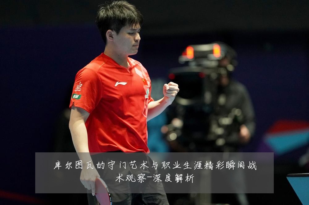 库尔图瓦的守门艺术与职业生涯精彩瞬间战术观察-深度解析